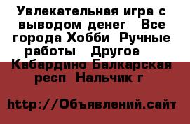 Увлекательная игра с выводом денег - Все города Хобби. Ручные работы » Другое   . Кабардино-Балкарская респ.,Нальчик г.
